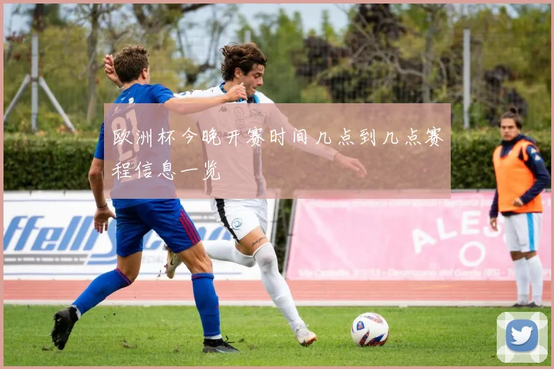 欧洲杯今晚开赛时间几点到几点赛程信息一览
