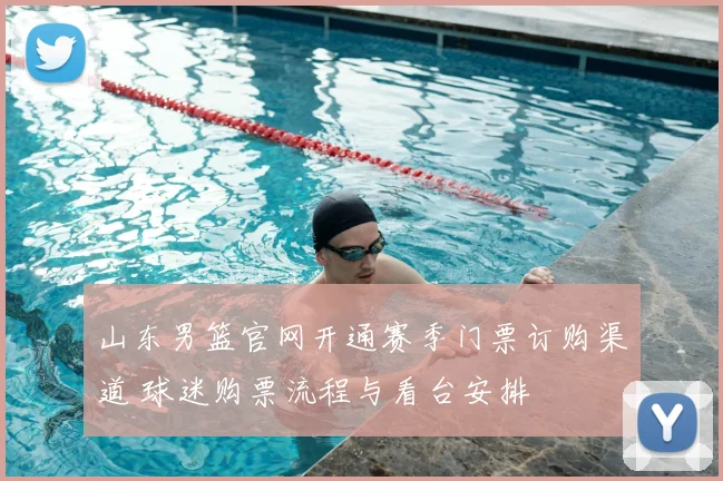山东男篮官网开通赛季门票订购渠道 球迷购票流程与看台安排