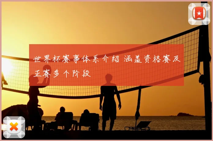 世界杯赛事体系介绍 涵盖资格赛及正赛多个阶段