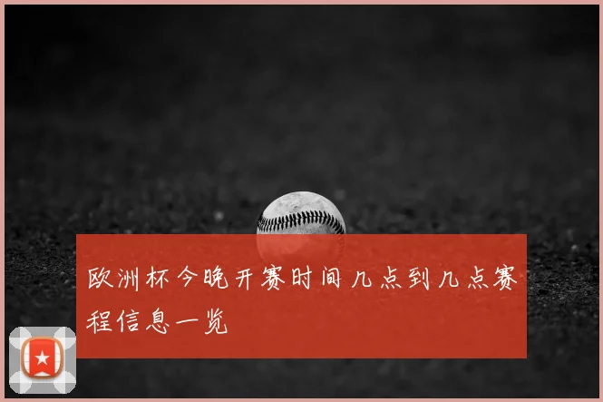 欧洲杯今晚开赛时间几点到几点赛程信息一览
