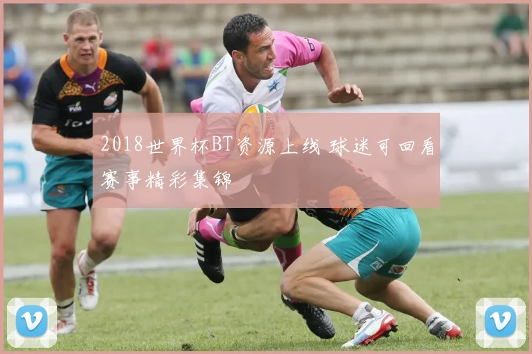 2018世界杯BT资源上线 球迷可回看赛事精彩集锦