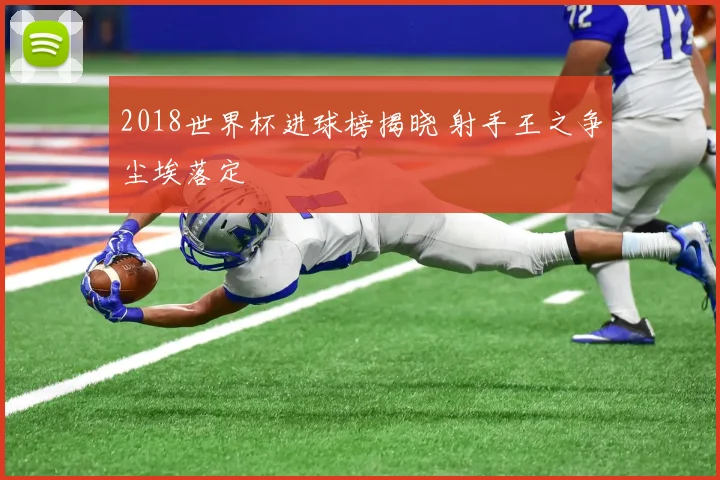 2018世界杯进球榜揭晓 射手王之争尘埃落定