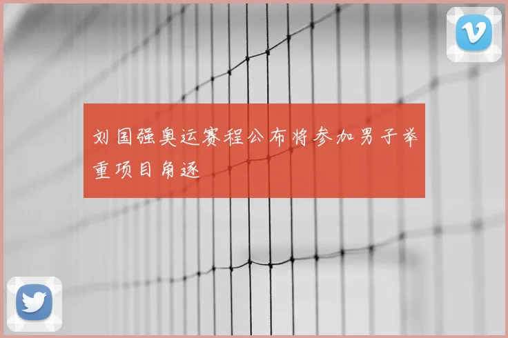 刘国强奥运赛程公布将参加男子举重项目角逐