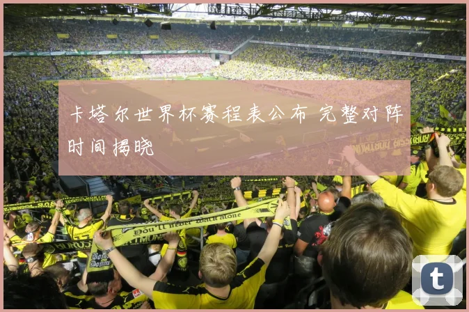 卡塔尔世界杯赛程表公布 完整对阵时间揭晓