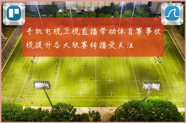 手机电视卫视直播带动体育赛事收视提升各大联赛转播受关注