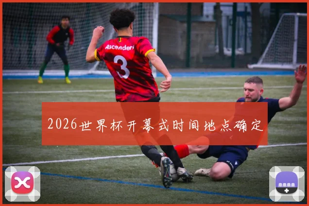 2026世界杯开幕式时间地点确定