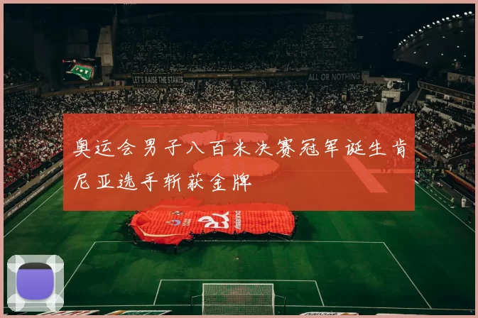 奥运会男子八百米决赛冠军诞生肯尼亚选手斩获金牌