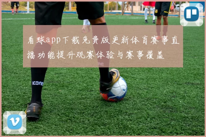 看球app下载免费版更新体育赛事直播功能提升观赛体验与赛事覆盖
