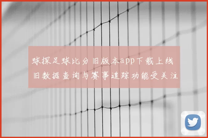 球探足球比分旧版本app下载上线 旧数据查询与赛事追踪功能受关注