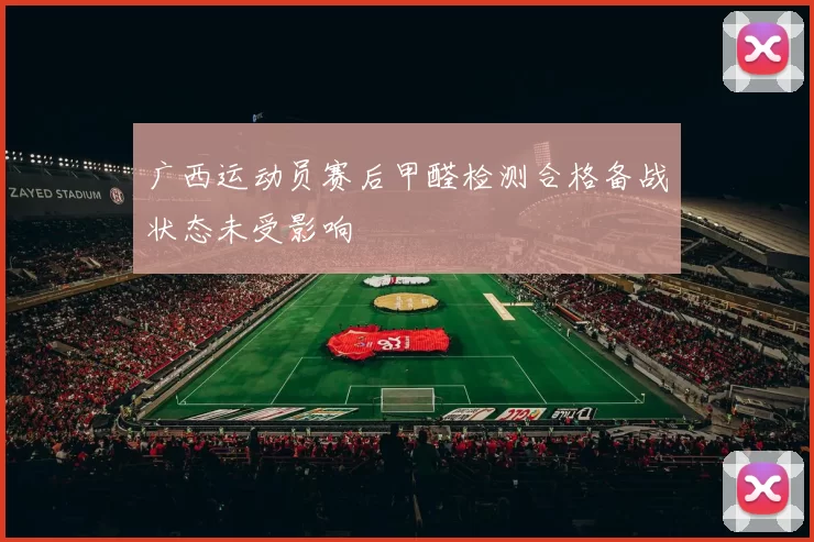 广西运动员赛后甲醛检测合格备战状态未受影响