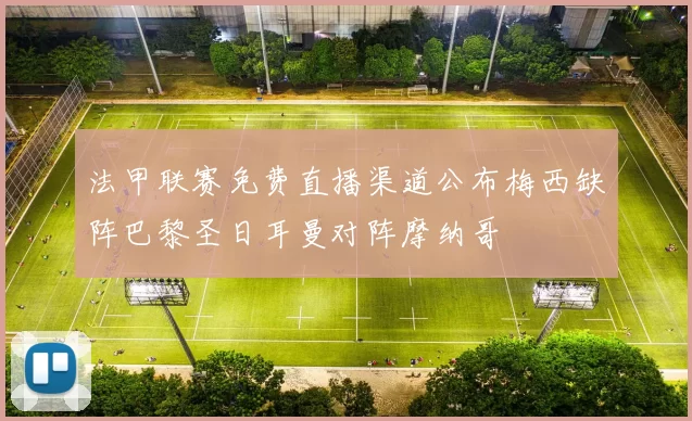 法甲联赛免费直播渠道公布梅西缺阵巴黎圣日耳曼对阵摩纳哥