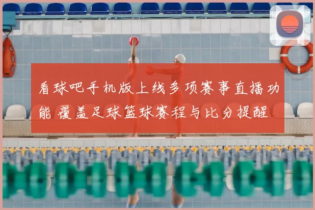 看球吧手机版上线多项赛事直播功能 覆盖足球篮球赛程与比分提醒