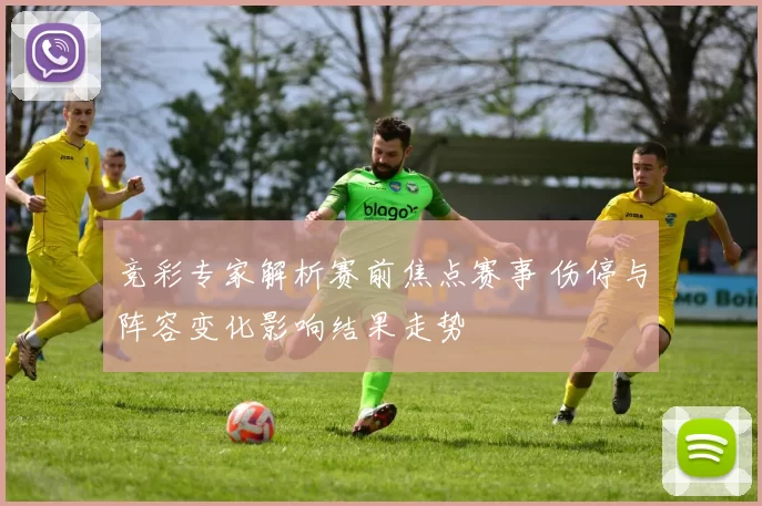 竞彩专家解析赛前焦点赛事 伤停与阵容变化影响结果走势