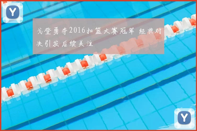 戈登勇夺2016扣篮大赛冠军 经典对决引发后续关注