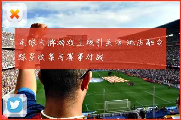 足球卡牌游戏上线引关注 玩法融合球星收集与赛事对战