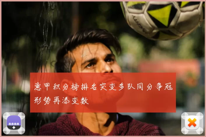 意甲积分榜排名突变多队同分争冠形势再添变数