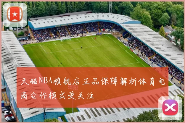 天猫NBA旗舰店正品保障解析体育电商合作模式受关注