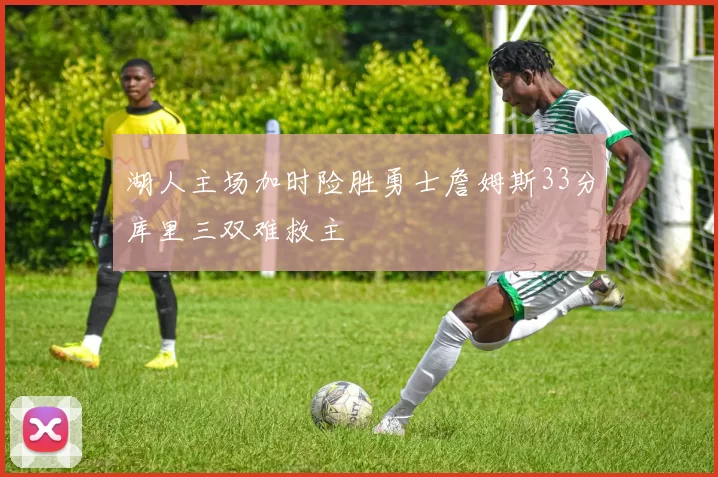湖人主场加时险胜勇士詹姆斯33分库里三双难救主