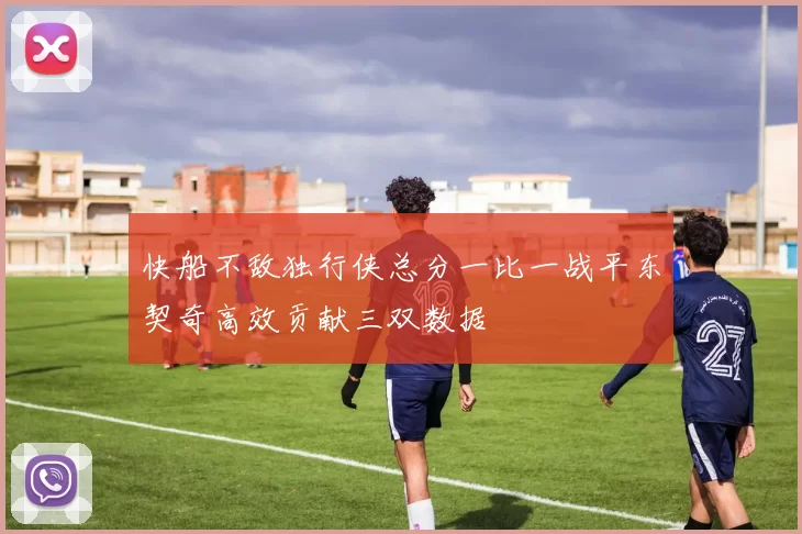 快船不敌独行侠总分一比一战平东契奇高效贡献三双数据