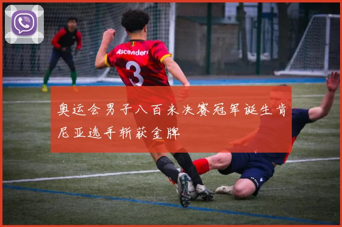 奥运会男子八百米决赛冠军诞生肯尼亚选手斩获金牌