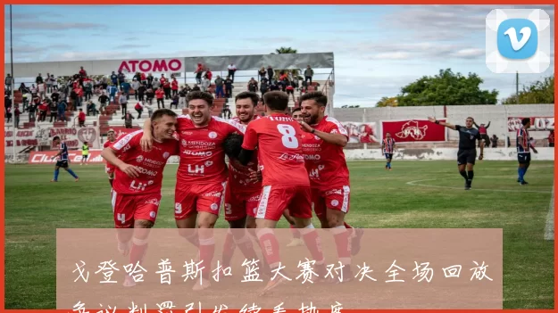 戈登哈普斯扣篮大赛对决全场回放争议判罚引发续看热度