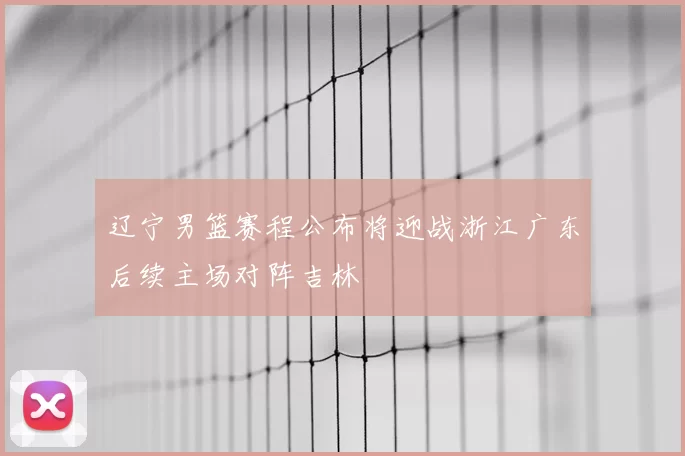 辽宁男篮赛程公布将迎战浙江广东后续主场对阵吉林