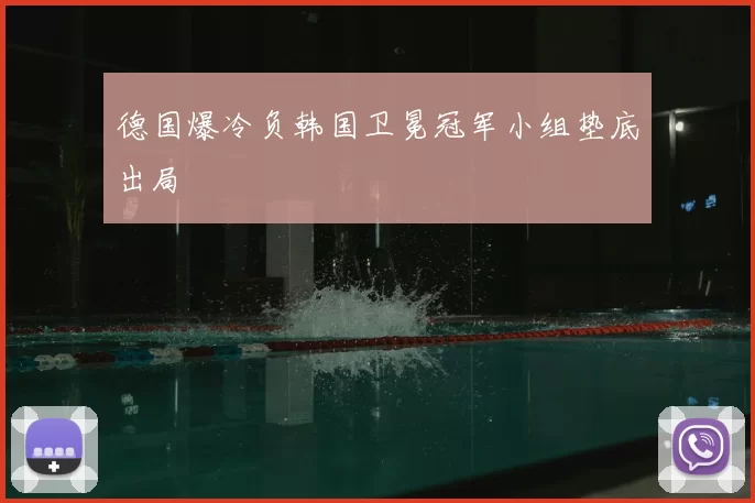 德国爆冷负韩国卫冕冠军小组垫底出局