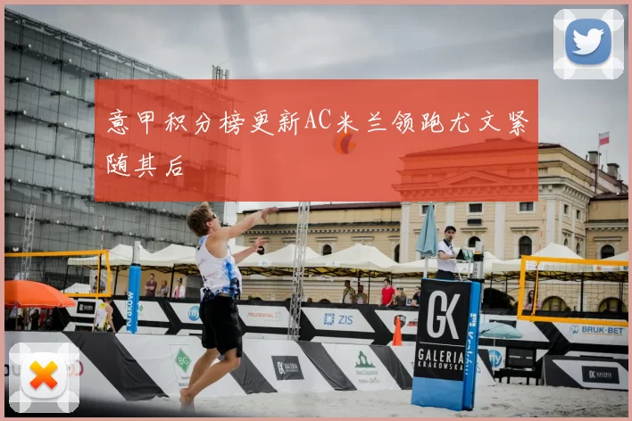 意甲积分榜更新AC米兰领跑尤文紧随其后