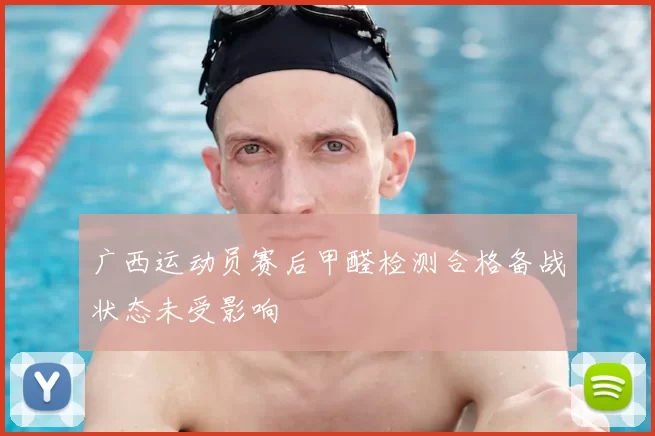 广西运动员赛后甲醛检测合格备战状态未受影响