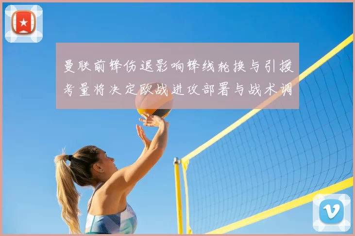 曼联前锋伤退影响锋线轮换与引援考量将决定欧战进攻部署与战术调整