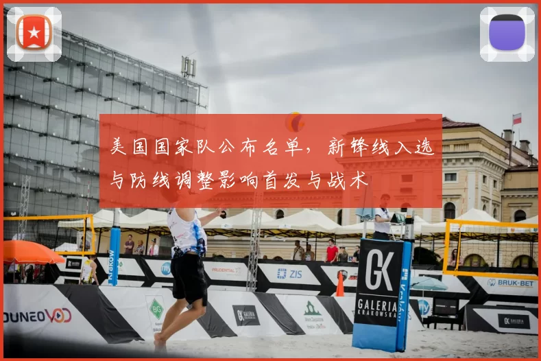 美国国家队公布名单，新锋线入选与防线调整影响首发与战术