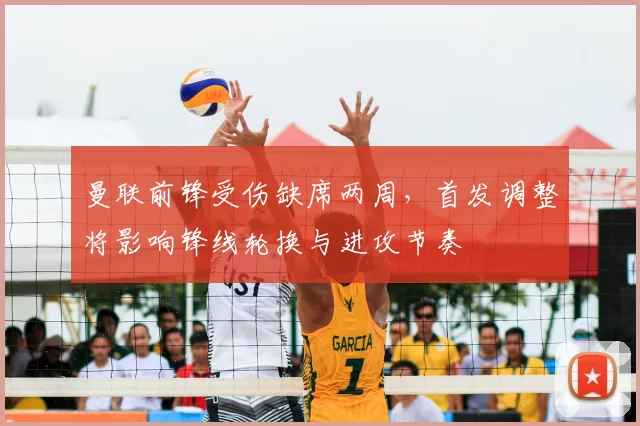 曼联前锋受伤缺席两周，首发调整将影响锋线轮换与进攻节奏