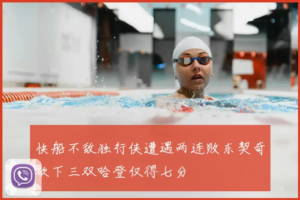 快船不敌独行侠遭遇两连败东契奇砍下三双哈登仅得七分