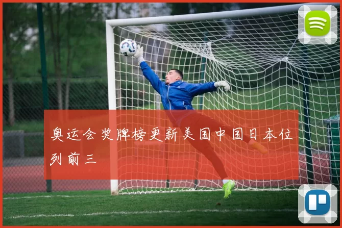 奥运会奖牌榜更新美国中国日本位列前三