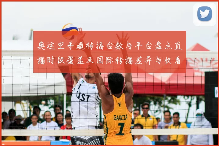 奥运空手道转播台数与平台盘点直播时段覆盖及国际转播差异与收看建议