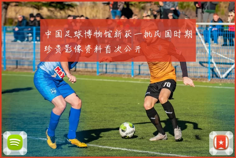 中国足球博物馆新获一批民国时期珍贵影像资料首次公开