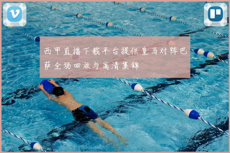 西甲直播下载平台提供皇马对阵巴萨全场回放与高清集锦