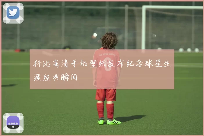 科比高清手机壁纸发布纪念球星生涯经典瞬间