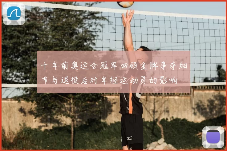 十年前奥运会冠军回顾金牌争夺细节与退役后对年轻运动员的影响