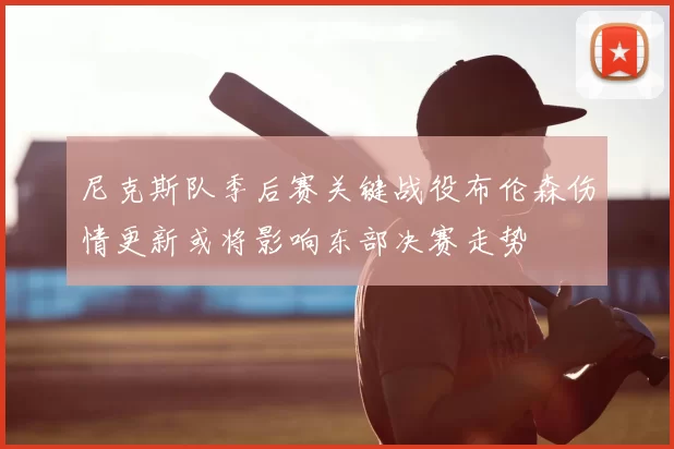 尼克斯队季后赛关键战役布伦森伤情更新或将影响东部决赛走势